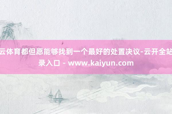 开云体育都但愿能够找到一个最好的处置决议-云开全站登录入口 - www.kaiyun.com
