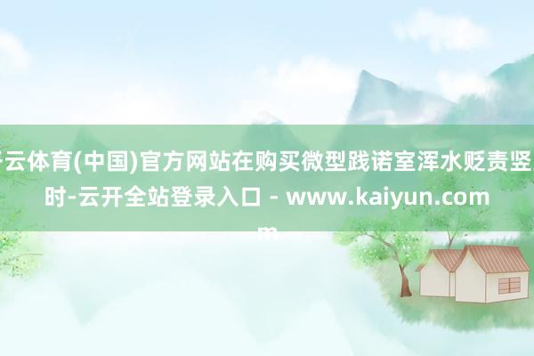 开云体育(中国)官方网站在购买微型践诺室浑水贬责竖立时-云开全站登录入口 - www.kaiyun.com