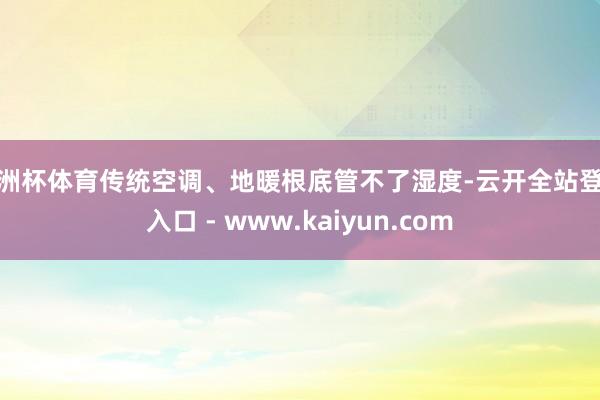 欧洲杯体育传统空调、地暖根底管不了湿度-云开全站登录入口 - www.kaiyun.com