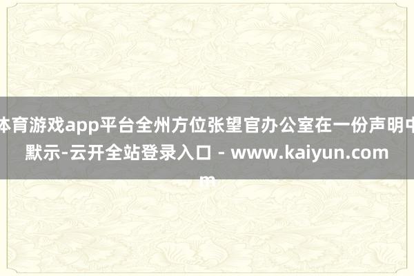 体育游戏app平台　　全州方位张望官办公室在一份声明中默示-云开全站登录入口 - www.kaiyun.com