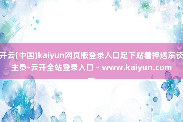 开云(中国)kaiyun网页版登录入口足下站着押送东谈主员-云开全站登录入口 - www.kaiyun.com