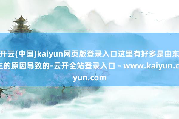 开云(中国)kaiyun网页版登录入口这里有好多是由东谈主的原因导致的-云开全站登录入口 - www.kaiyun.com
