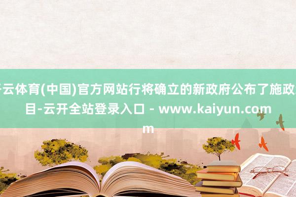开云体育(中国)官方网站行将确立的新政府公布了施政纲目-云开全站登录入口 - www.kaiyun.com