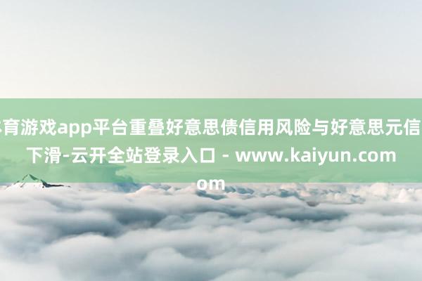 体育游戏app平台重叠好意思债信用风险与好意思元信用下滑-云开全站登录入口 - www.kaiyun.com