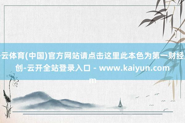开云体育(中国)官方网站请点击这里此本色为第一财经原创-云开全站登录入口 - www.kaiyun.com