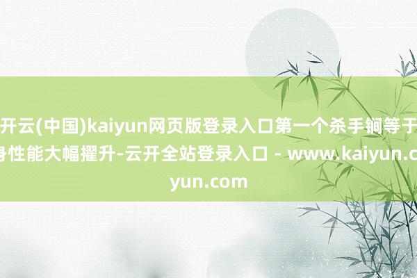 开云(中国)kaiyun网页版登录入口第一个杀手锏等于隐身性能大幅擢升-云开全站登录入口 - www.kaiyun.com