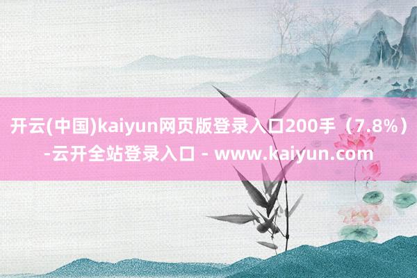开云(中国)kaiyun网页版登录入口200手（7.8%）-云开全站登录入口 - www.kaiyun.com
