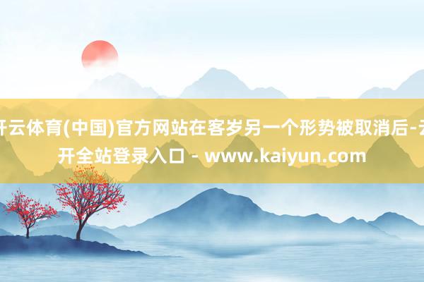 开云体育(中国)官方网站在客岁另一个形势被取消后-云开全站登录入口 - www.kaiyun.com
