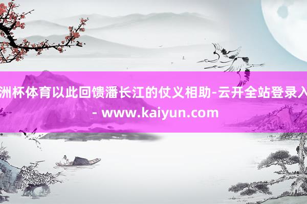 欧洲杯体育以此回馈潘长江的仗义相助-云开全站登录入口 - www.kaiyun.com