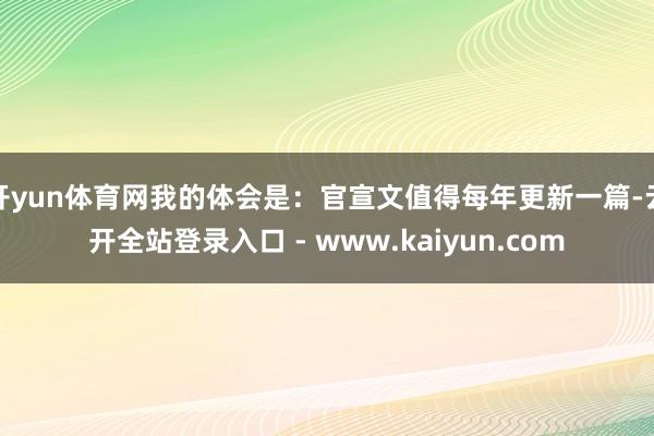开yun体育网我的体会是：官宣文值得每年更新一篇-云开全站登录入口 - www.kaiyun.com