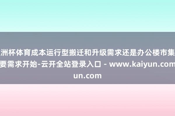 欧洲杯体育成本运行型搬迁和升级需求还是办公楼市集主要需求开始-云开全站登录入口 - www.kaiyun.com