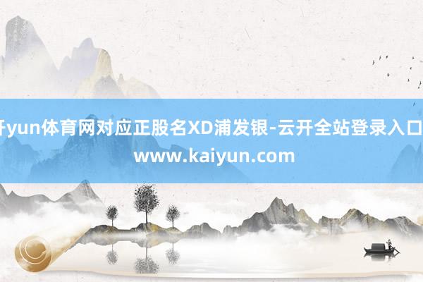 开yun体育网对应正股名XD浦发银-云开全站登录入口 - www.kaiyun.com