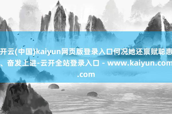 开云(中国)kaiyun网页版登录入口何况她还禀赋聪惠、奋发上进-云开全站登录入口 - www.kaiyun.com