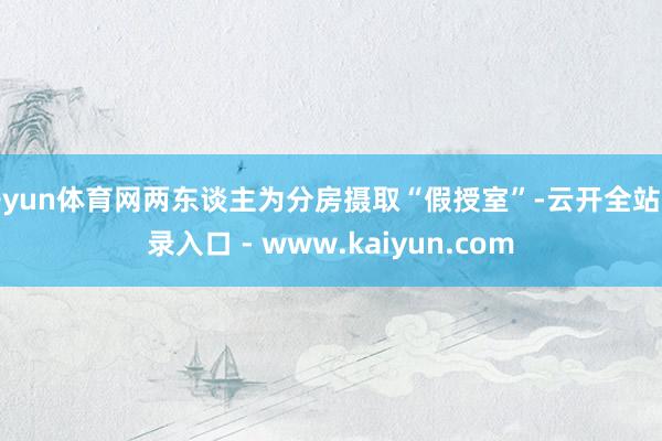 开yun体育网两东谈主为分房摄取“假授室”-云开全站登录入口 - www.kaiyun.com