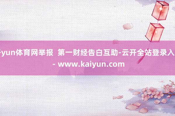 开yun体育网举报  第一财经告白互助-云开全站登录入口 - www.kaiyun.com