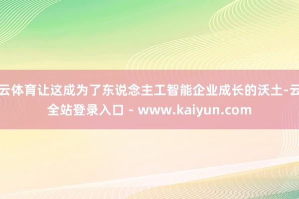 开云体育让这成为了东说念主工智能企业成长的沃土-云开全站登录入口 - www.kaiyun.com