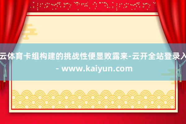 开云体育卡组构建的挑战性便显败露来-云开全站登录入口 - www.kaiyun.com