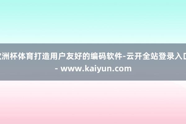 欧洲杯体育打造用户友好的编码软件-云开全站登录入口 - www.kaiyun.com