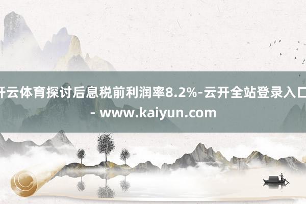 开云体育探讨后息税前利润率8.2%-云开全站登录入口 - www.kaiyun.com