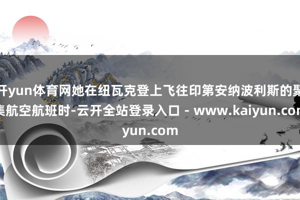 开yun体育网她在纽瓦克登上飞往印第安纳波利斯的聚集航空航班时-云开全站登录入口 - www.kaiyun.com