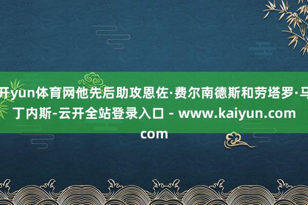 开yun体育网他先后助攻恩佐·费尔南德斯和劳塔罗·马丁内斯-云开全站登录入口 - www.kaiyun.com