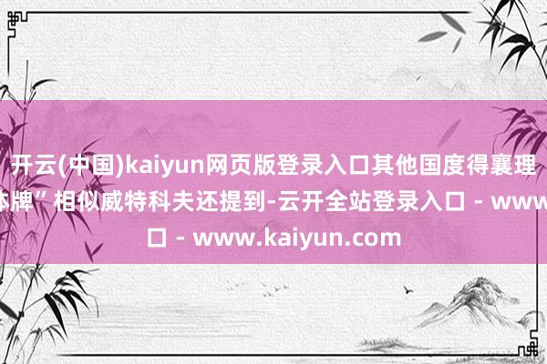 开云(中国)kaiyun网页版登录入口其他国度得襄理像是打了“集体牌”相似威特科夫还提到-云开全站登录入口 - www.kaiyun.com