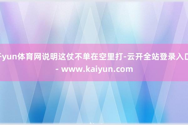 开yun体育网说明这仗不单在空里打-云开全站登录入口 - www.kaiyun.com