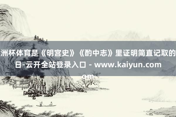 欧洲杯体育是《明宫史》《酌中志》里证明简直记取的平日-云开全站登录入口 - www.kaiyun.com