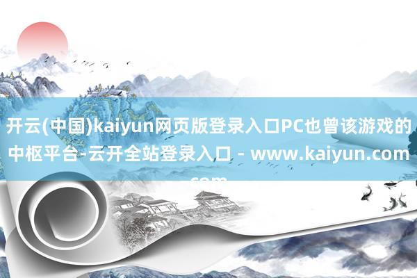 开云(中国)kaiyun网页版登录入口PC也曾该游戏的中枢平台-云开全站登录入口 - www.kaiyun.com