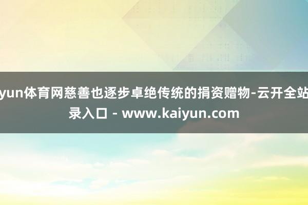 开yun体育网慈善也逐步卓绝传统的捐资赠物-云开全站登录入口 - www.kaiyun.com