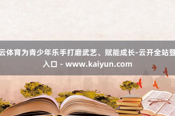 开云体育为青少年乐手打磨武艺、赋能成长-云开全站登录入口 - www.kaiyun.com