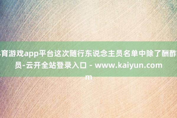 体育游戏app平台这次随行东说念主员名单中除了酬酢官员-云开全站登录入口 - www.kaiyun.com