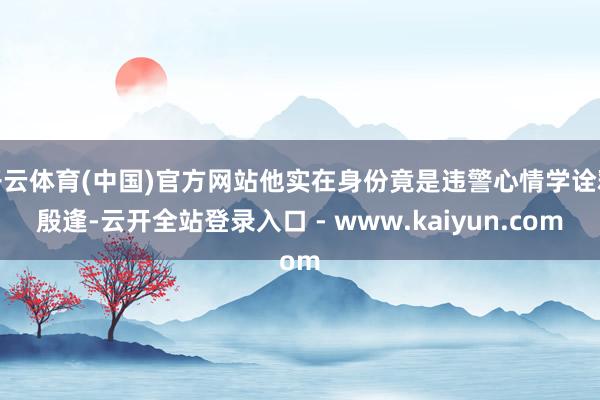 开云体育(中国)官方网站他实在身份竟是违警心情学诠释殷逢-云开全站登录入口 - www.kaiyun.com