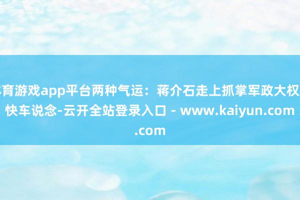 体育游戏app平台两种气运:蒋介石走上抓掌军政大权的快车说念-云开全站登录入口 - www.kaiyun.com
