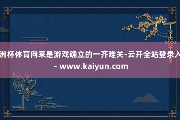 欧洲杯体育向来是游戏确立的一齐难关-云开全站登录入口 - www.kaiyun.com