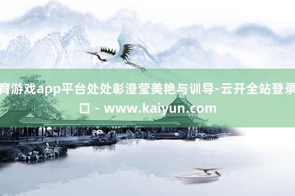 体育游戏app平台处处彰澄莹美艳与训导-云开全站登录入口 - www.kaiyun.com