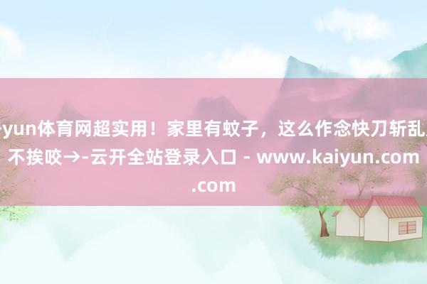 开yun体育网超实用！家里有蚊子，这么作念快刀斩乱麻不挨咬→-云开全站登录入口 - www.kaiyun.com