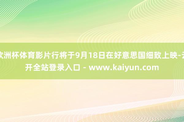欧洲杯体育影片行将于9月18日在好意思国细致上映-云开全站登录入口 - www.kaiyun.com