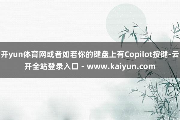 开yun体育网或者如若你的键盘上有Copilot按键-云开全站登录入口 - www.kaiyun.com