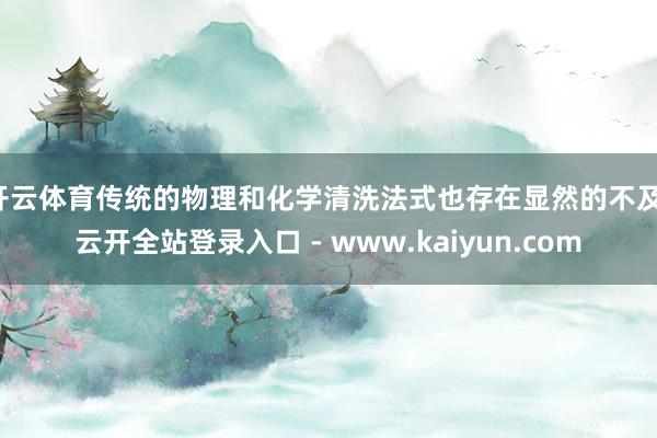 开云体育传统的物理和化学清洗法式也存在显然的不及-云开全站登录入口 - www.kaiyun.com