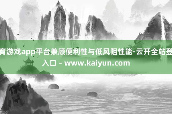 体育游戏app平台兼顾便利性与低风阻性能-云开全站登录入口 - www.kaiyun.com