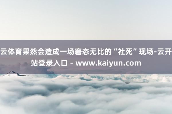 开云体育果然会造成一场窘态无比的“社死”现场-云开全站登录入口 - www.kaiyun.com