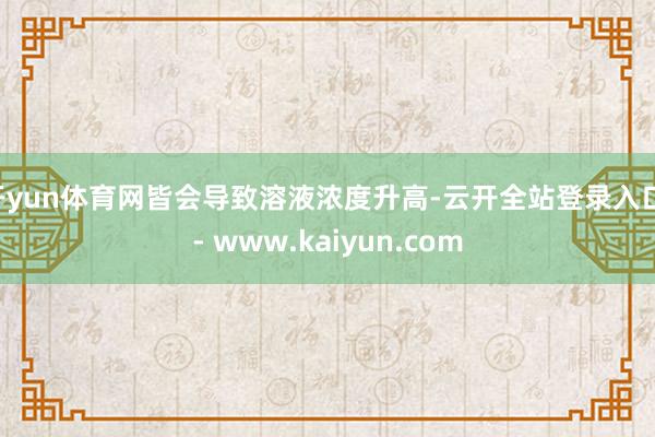 开yun体育网皆会导致溶液浓度升高-云开全站登录入口 - www.kaiyun.com